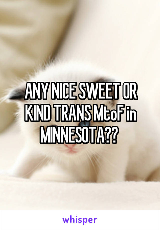 ANY NICE SWEET OR KIND TRANS MtoF in MINNESOTA?? 