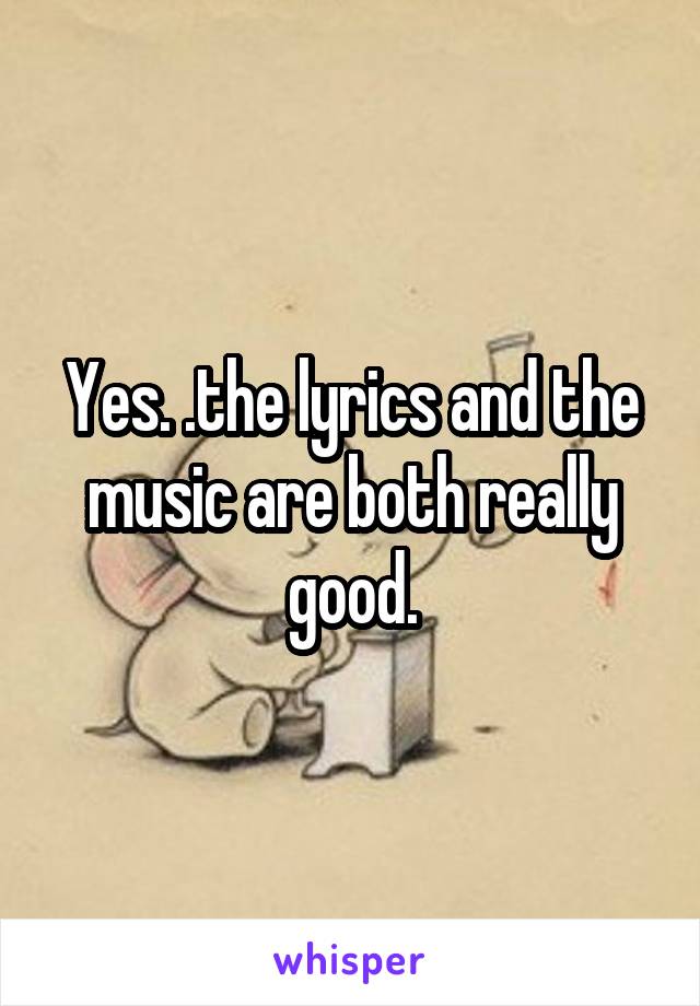 Yes. .the lyrics and the music are both really good.