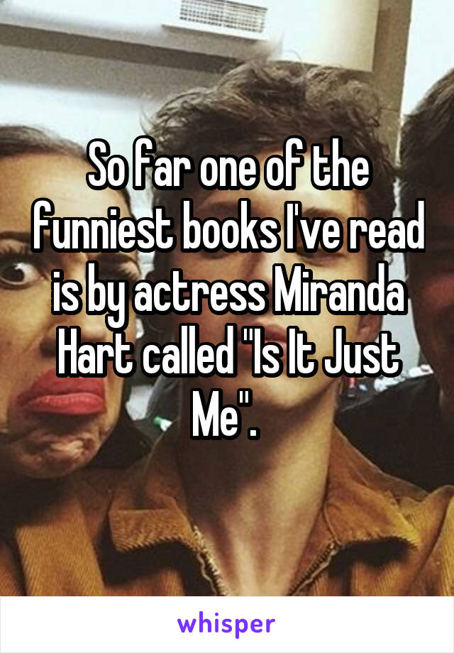 So far one of the funniest books I've read is by actress Miranda Hart called "Is It Just Me". 
