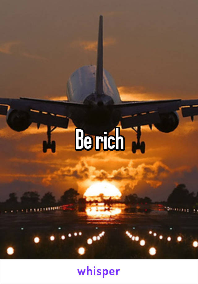 Be rich