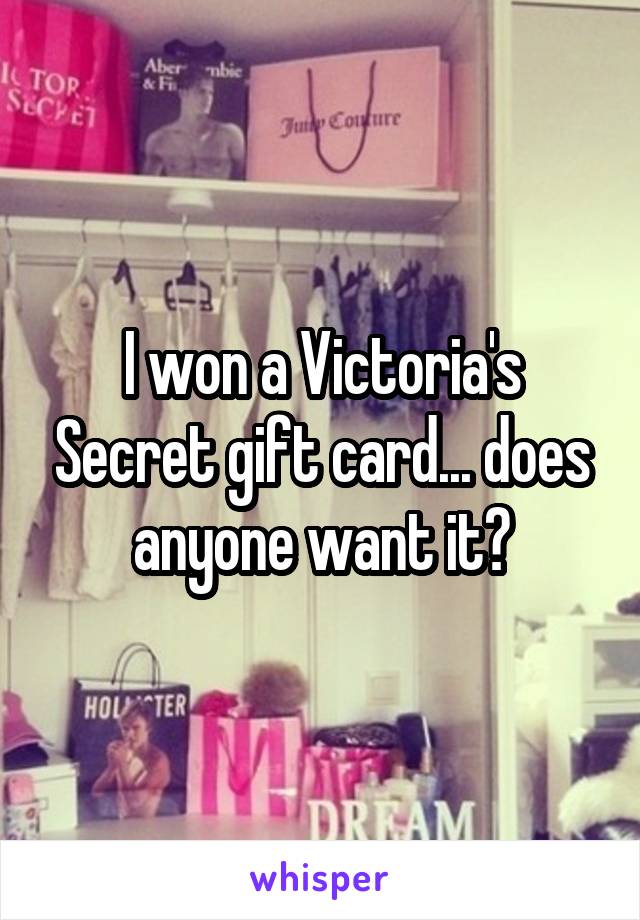 I won a Victoria's Secret gift card... does anyone want it?