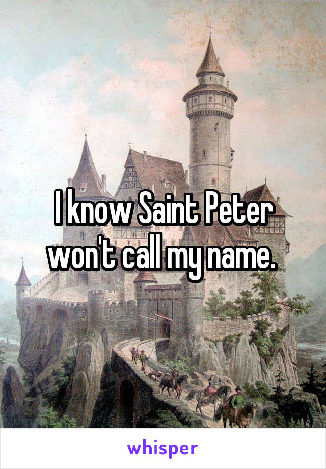 I know Saint Peter won't call my name. 