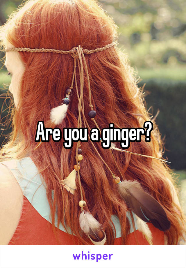 Are you a ginger?