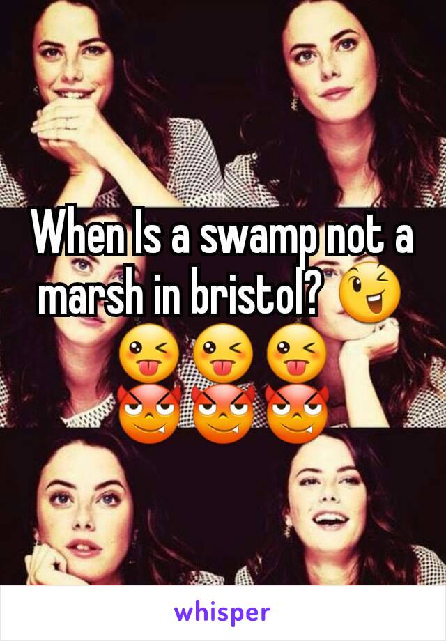 When Is a swamp not a marsh in bristol? 😉😜😜😜
😈😈😈