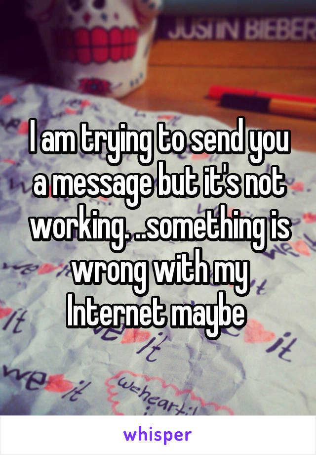 I am trying to send you a message but it's not working. ..something is wrong with my Internet maybe 