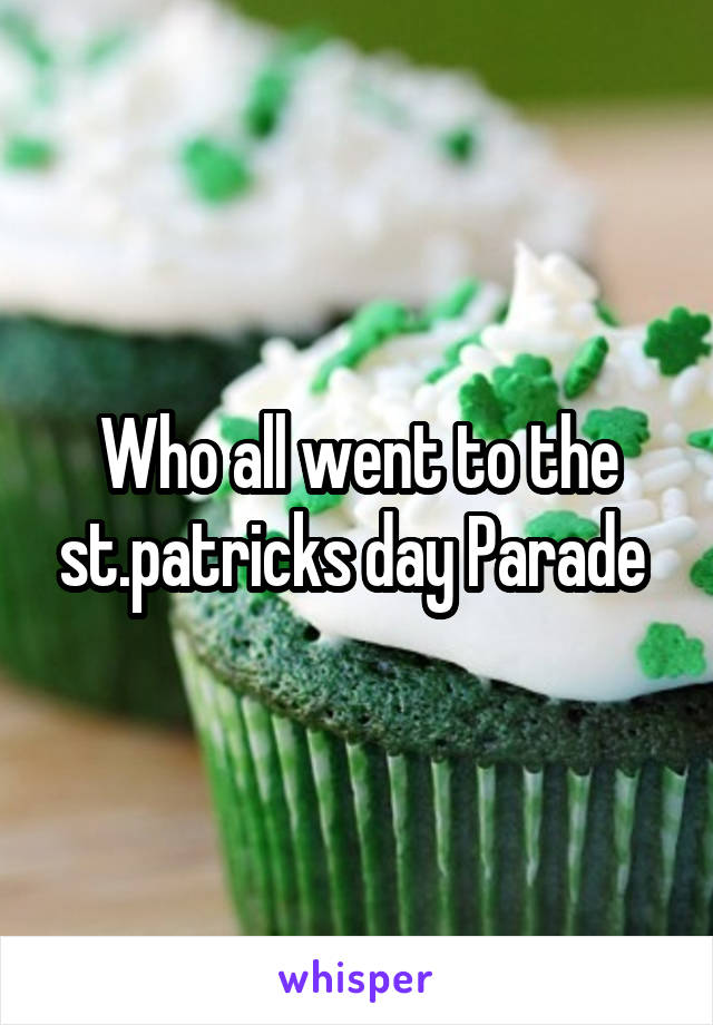 Who all went to the st.patricks day Parade 