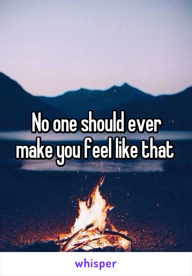 No one should ever make you feel like that 