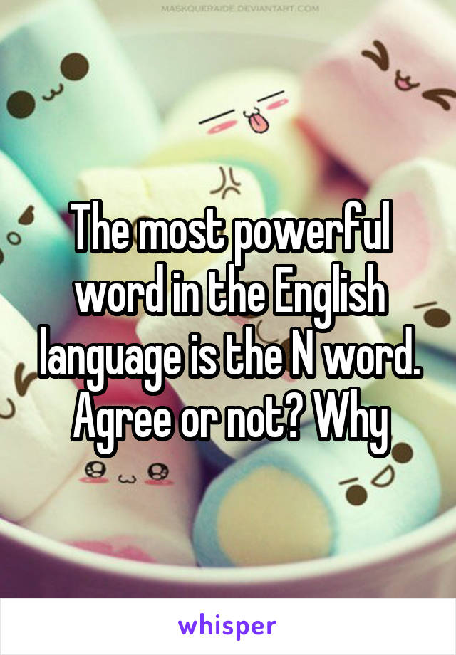 The most powerful word in the English language is the N word. Agree or not? Why