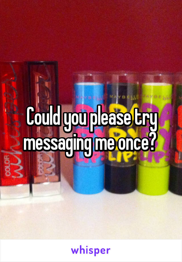 Could you please try messaging me once? 