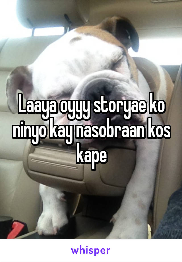 Laaya oyyy storyae ko ninyo kay nasobraan kos kape