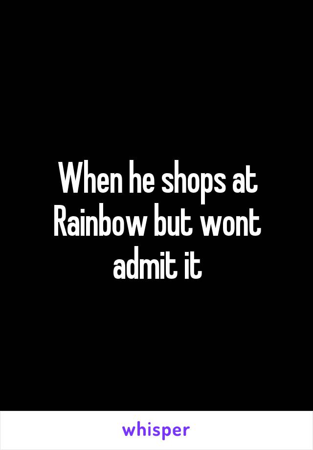 When he shops at Rainbow but wont admit it