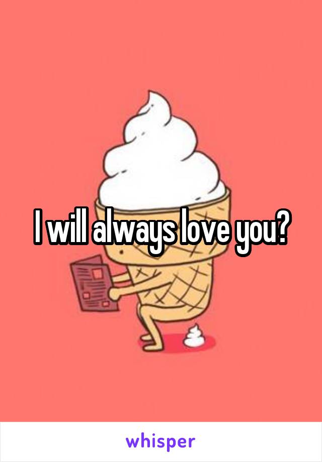 I will always love you?