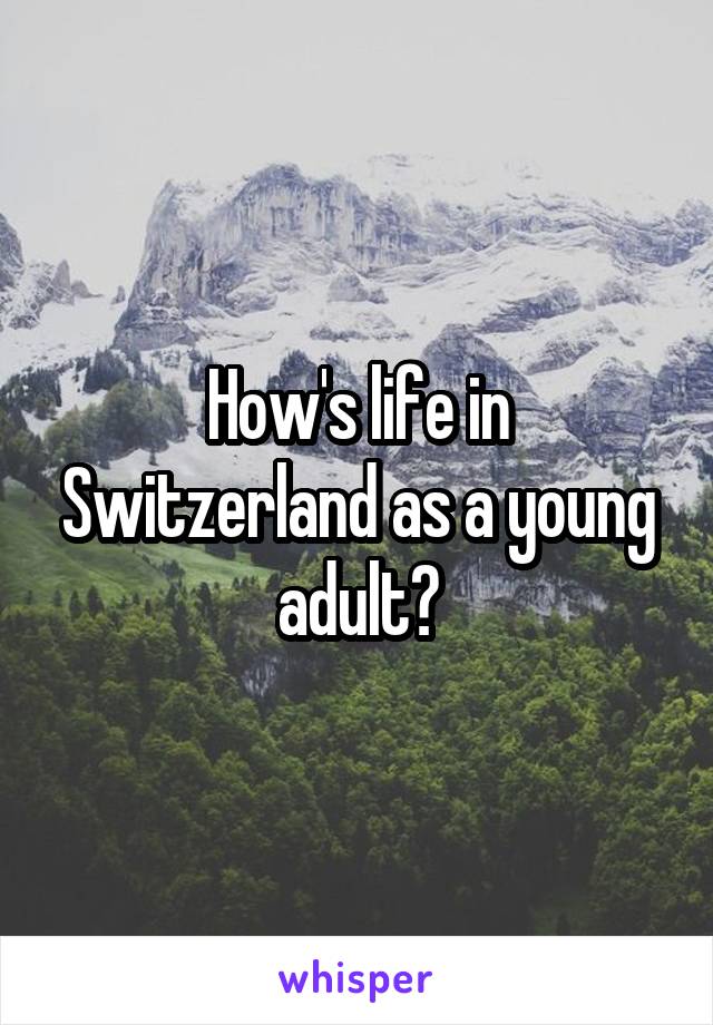 How's life in Switzerland as a young adult?