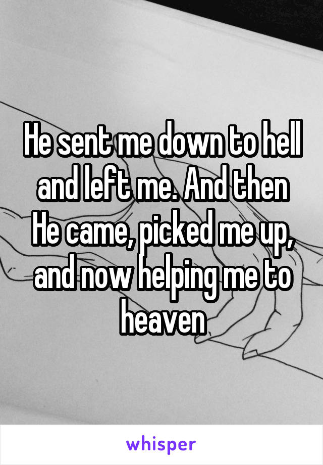 He sent me down to hell and left me. And then He came, picked me up, and now helping me to heaven