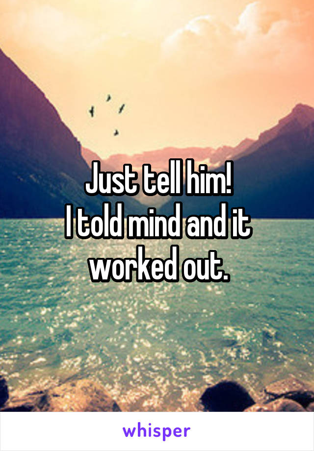 Just tell him!
I told mind and it worked out.