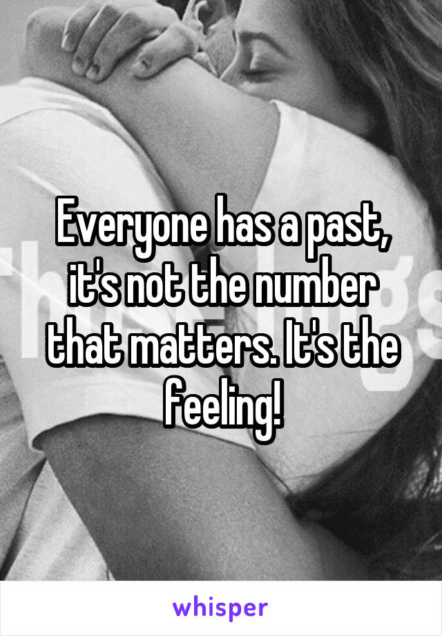 Everyone has a past, it's not the number that matters. It's the feeling!