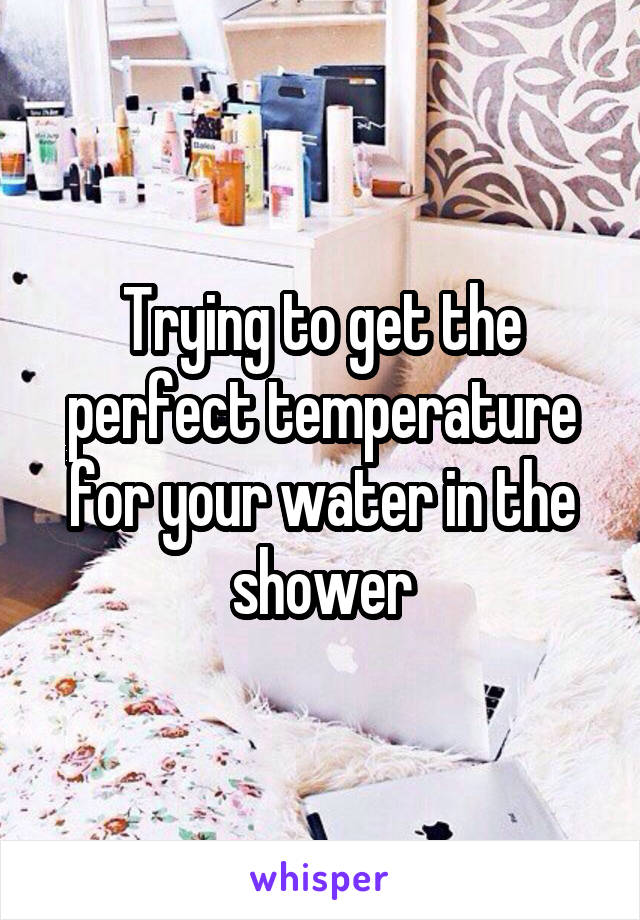 Trying to get the perfect temperature for your water in the shower