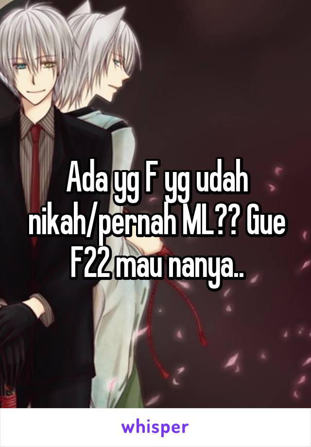 Ada yg F yg udah nikah/pernah ML?? Gue F22 mau nanya..