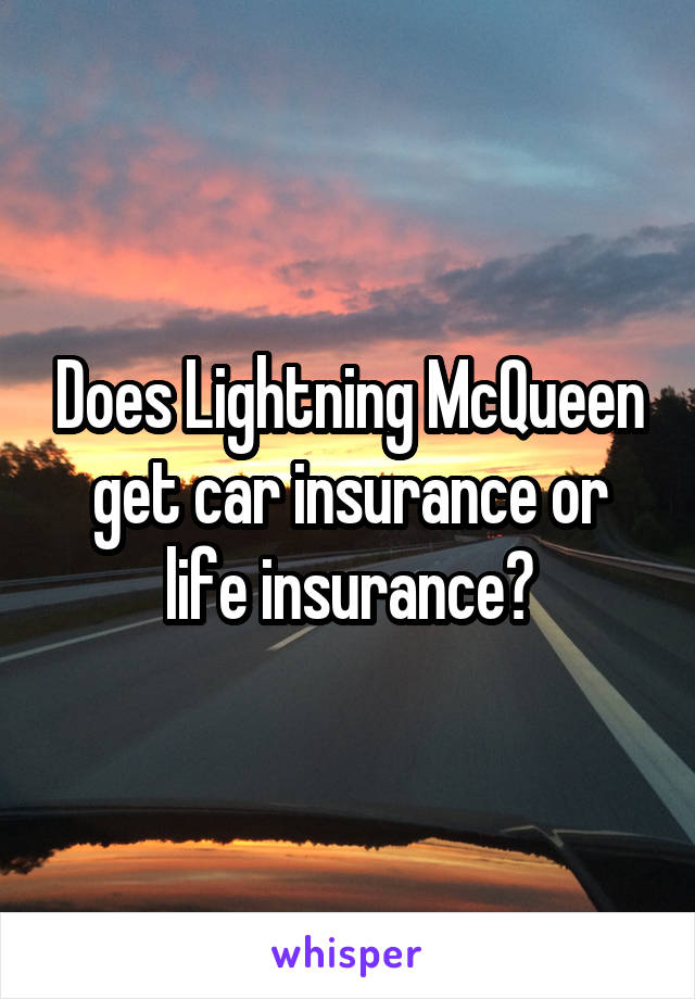 Does Lightning McQueen get car insurance or life insurance?