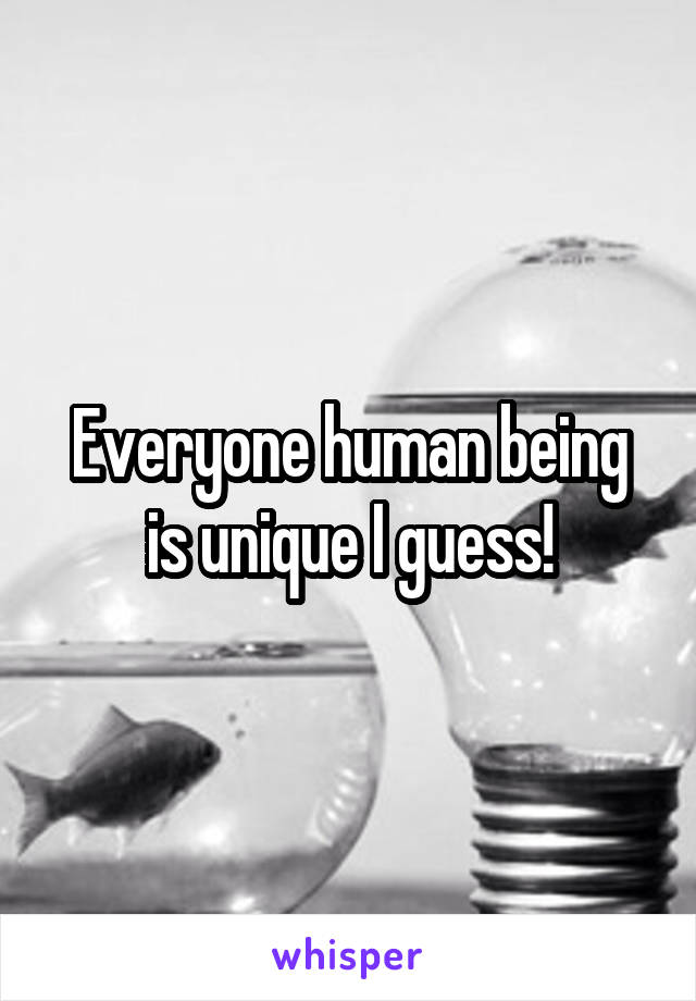 Everyone human being is unique I guess!