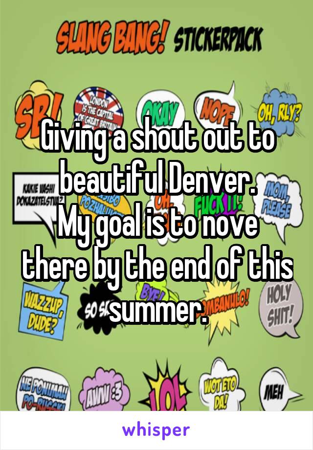 Giving a shout out to beautiful Denver.
My goal is to nove there by the end of this summer.