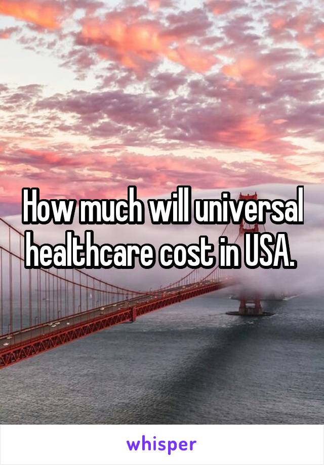 How much will universal healthcare cost in USA. 