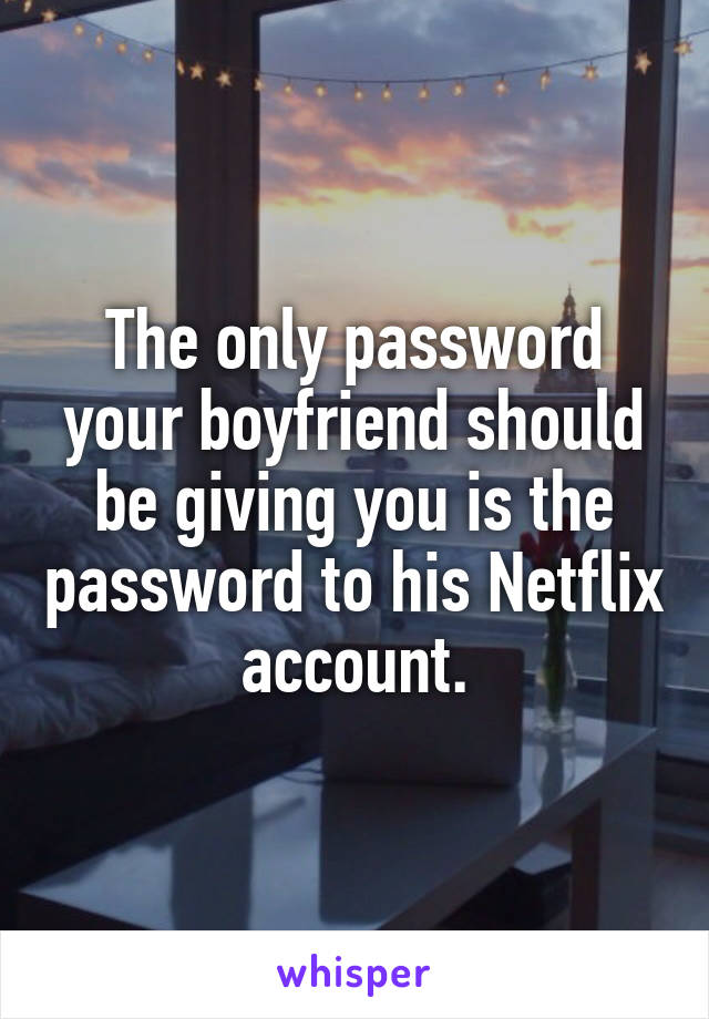 The only password your boyfriend should be giving you is the password to his Netflix account.