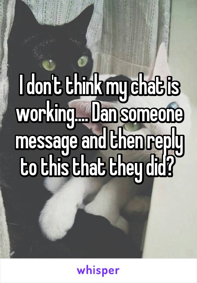 I don't think my chat is working.... Dan someone message and then reply to this that they did? 
