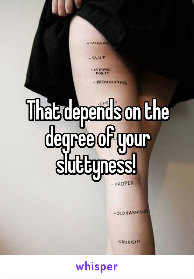 That depends on the degree of your sluttyness! 