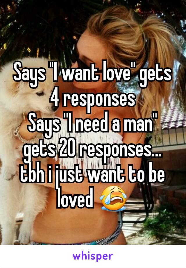 Says "I want love" gets 4 responses
Says "I need a man" gets 20 responses... tbh i just want to be loved 😭