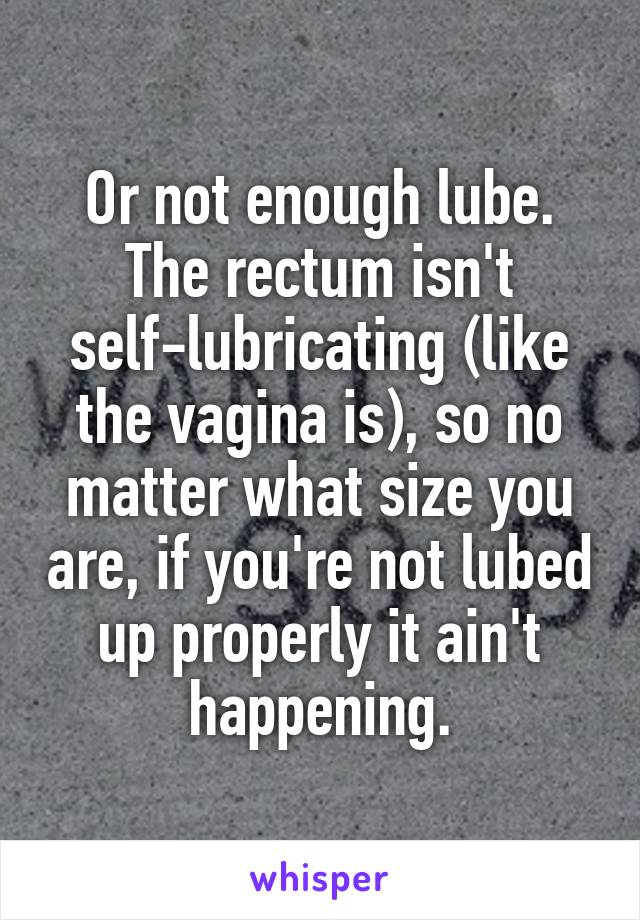 Or not enough lube. The rectum isn't self-lubricating (like the vagina is), so no matter what size you are, if you're not lubed up properly it ain't happening.