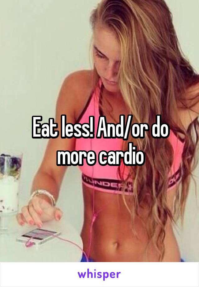 Eat less! And/or do more cardio