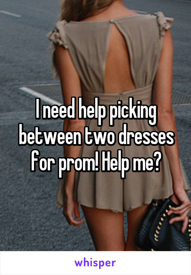 I need help picking between two dresses for prom! Help me?