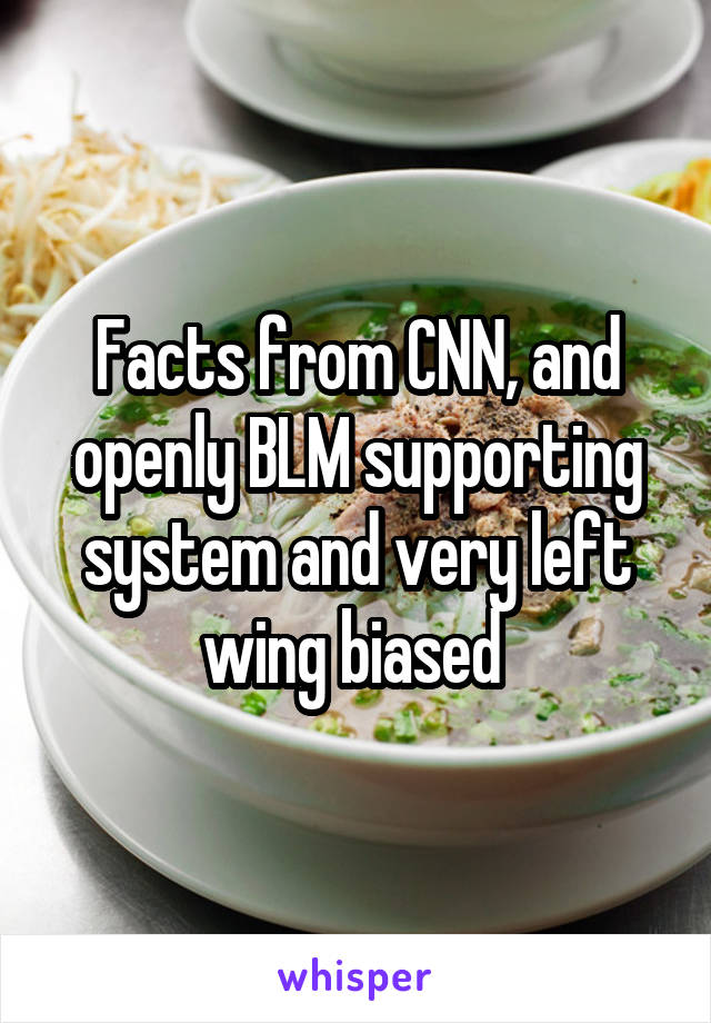 Facts from CNN, and openly BLM supporting system and very left wing biased 