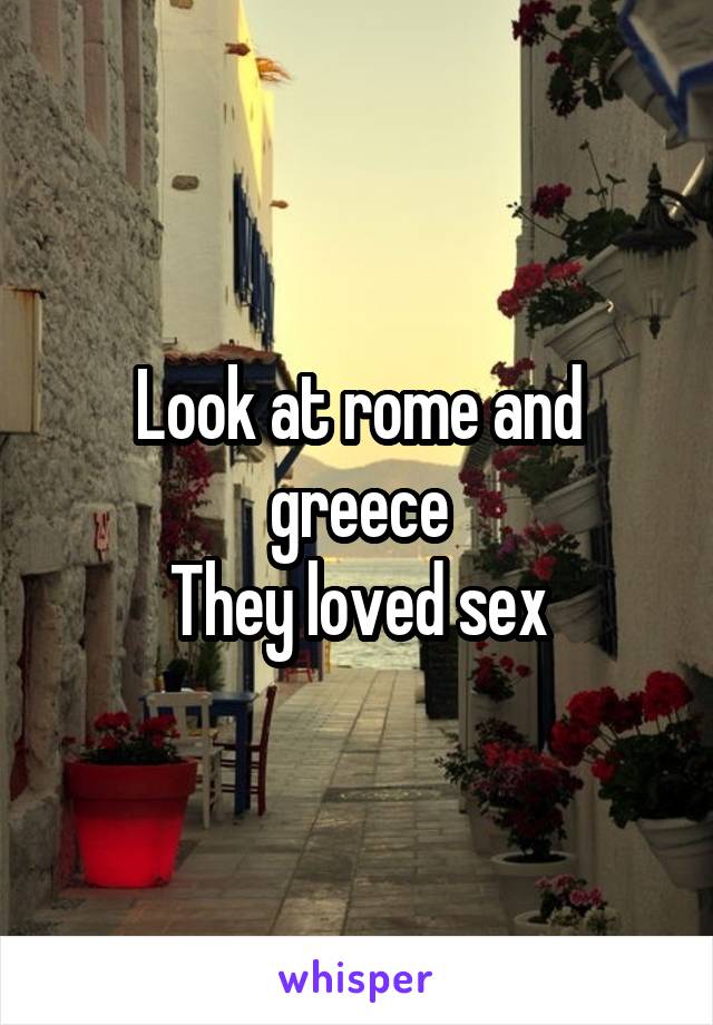 Look at rome and greece
They loved sex