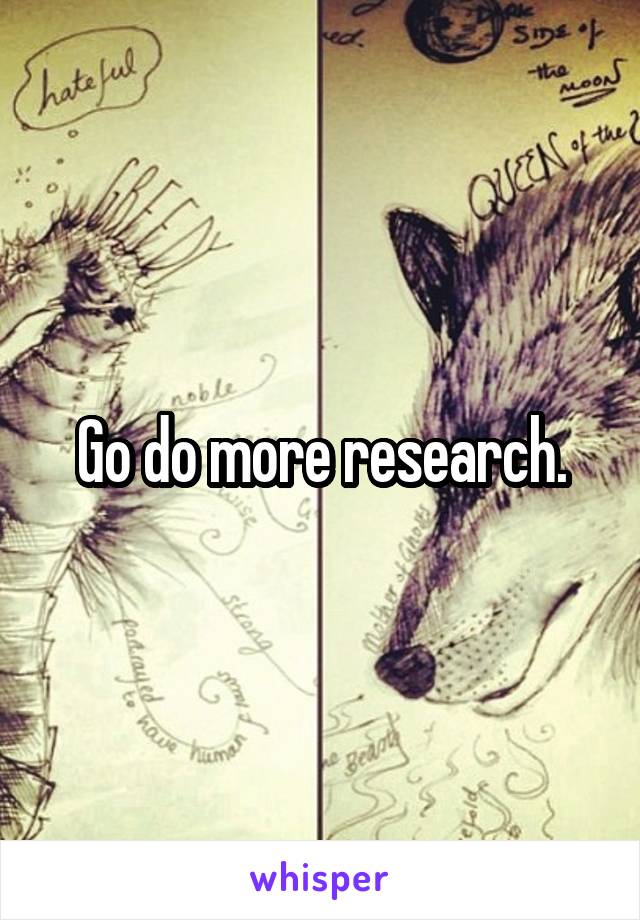 Go do more research.
