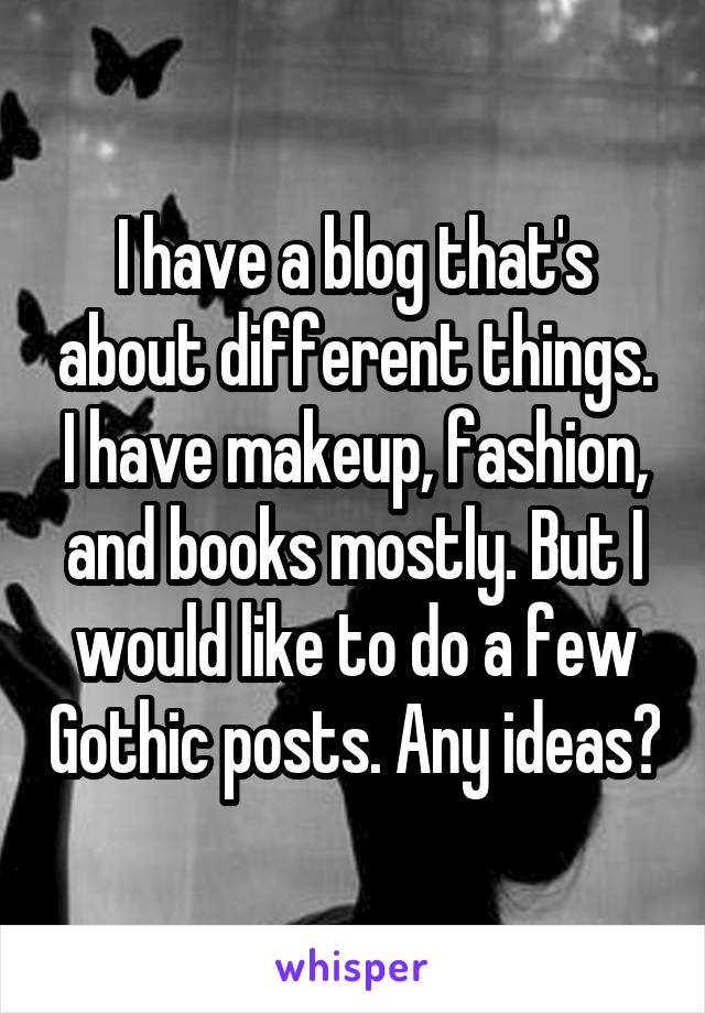 I have a blog that's about different things. I have makeup, fashion, and books mostly. But I would like to do a few Gothic posts. Any ideas?