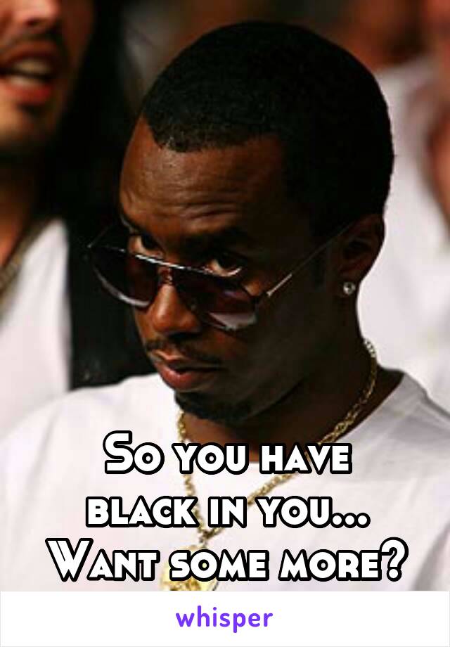 






So you have
black in you...
Want some more?