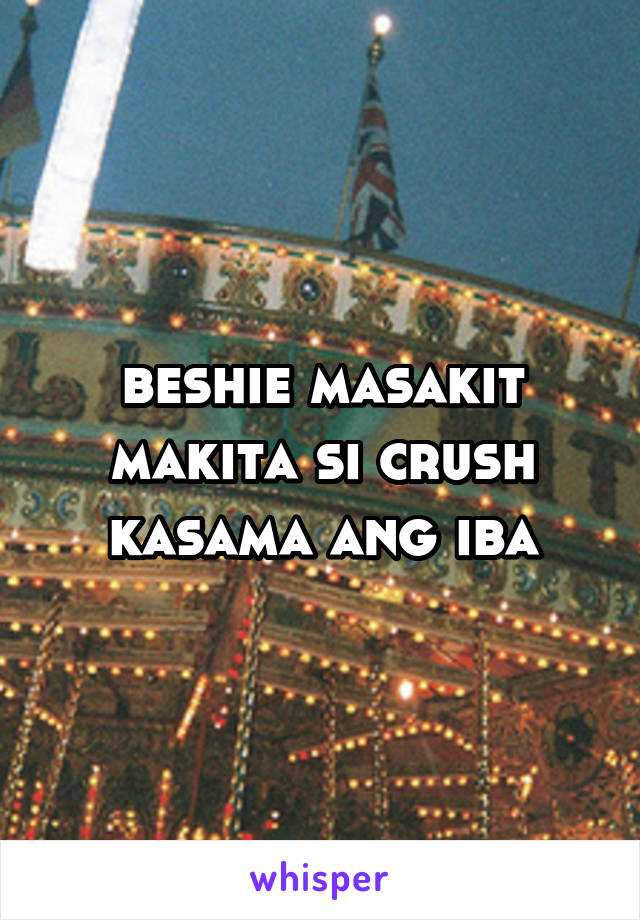 beshie masakit makita si crush kasama ang iba