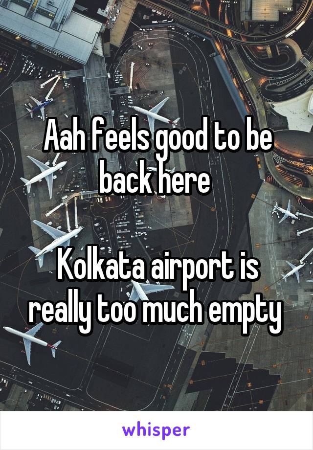 Aah feels good to be back here 

Kolkata airport is really too much empty 