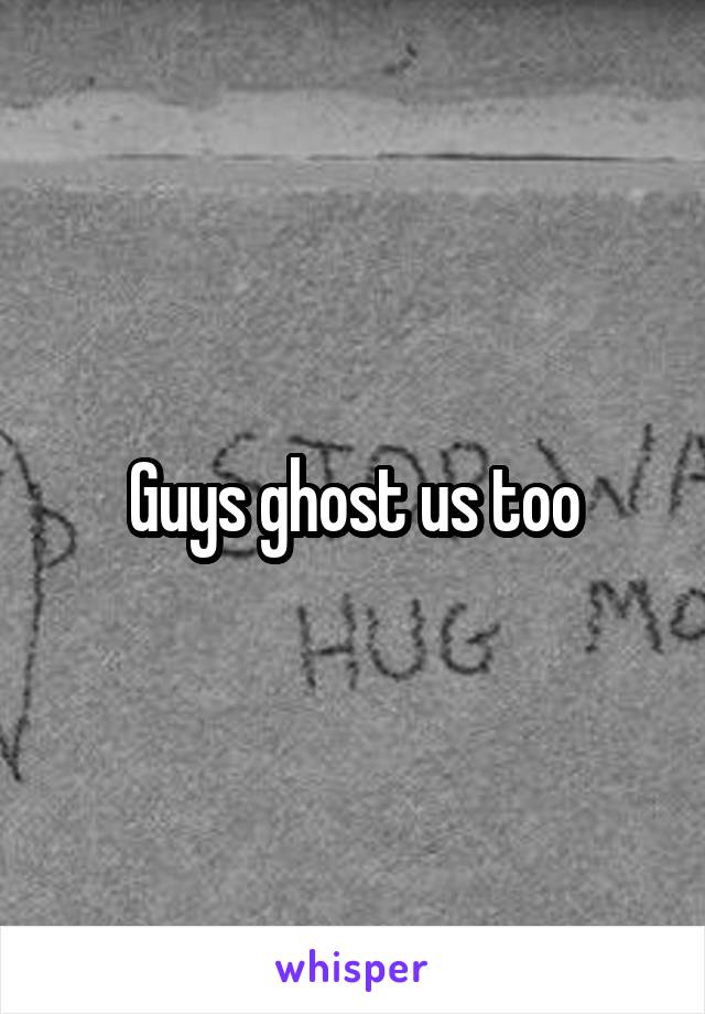 Guys ghost us too