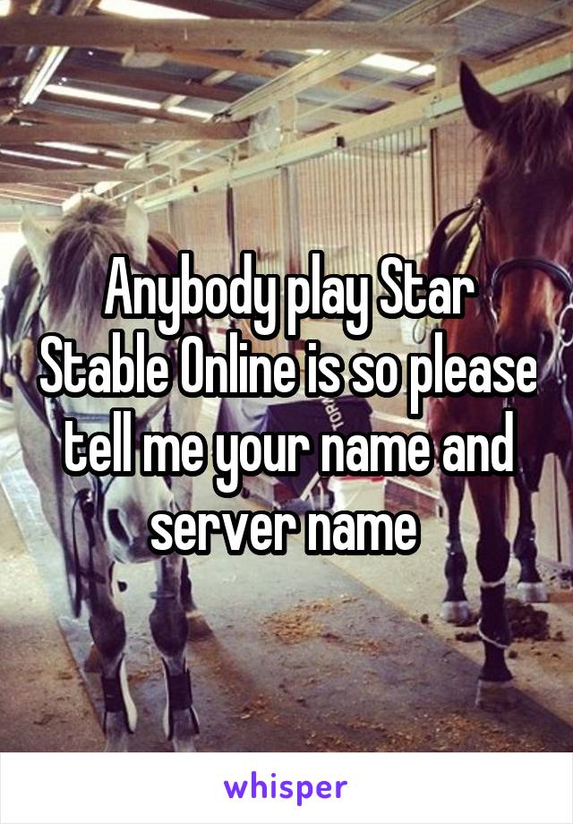 Anybody play Star Stable Online is so please tell me your name and server name 