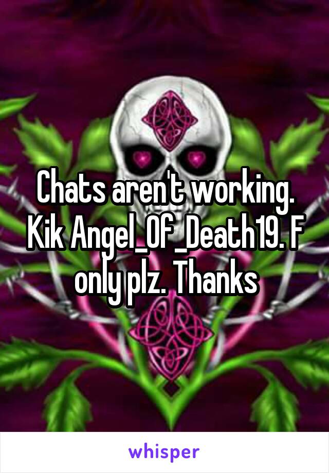 Chats aren't working. Kik Angel_Of_Death19. F only plz. Thanks