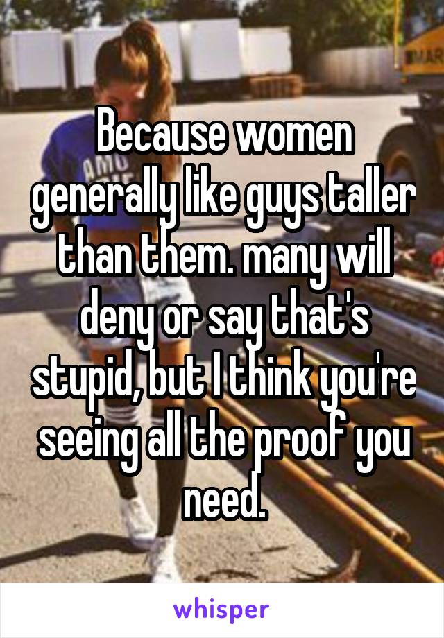 Because women generally like guys taller than them. many will deny or say that's stupid, but I think you're seeing all the proof you need.