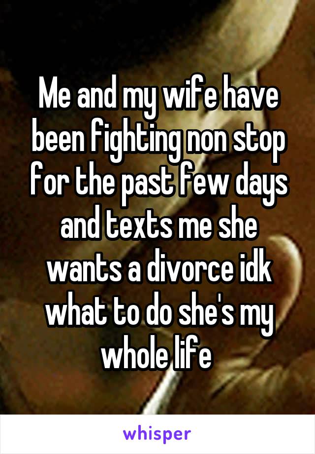 Me and my wife have been fighting non stop for the past few days and texts me she wants a divorce idk what to do she's my whole life 