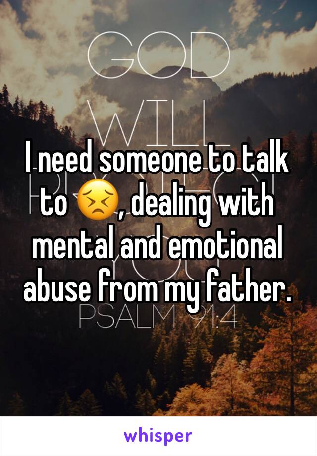 I need someone to talk to 😣, dealing with mental and emotional abuse from my father.