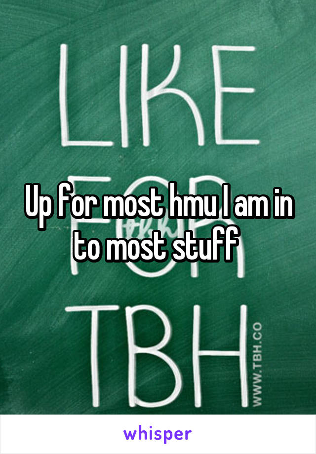 Up for most hmu I am in to most stuff 