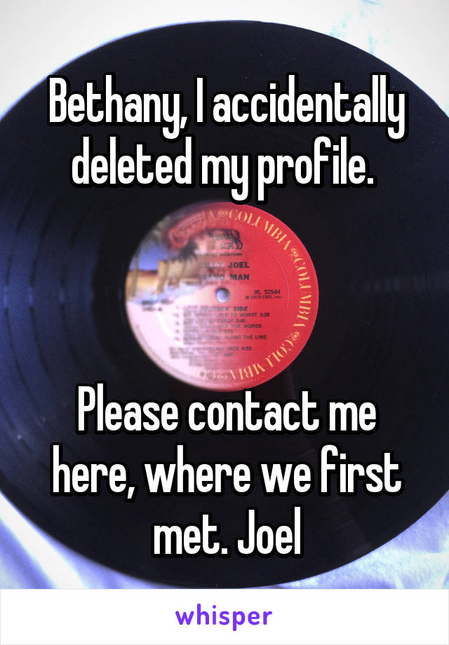 Bethany, I accidentally deleted my profile. 



Please contact me here, where we first met. Joel