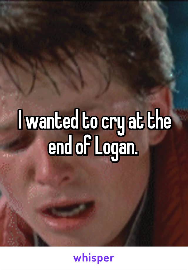 I wanted to cry at the end of Logan. 