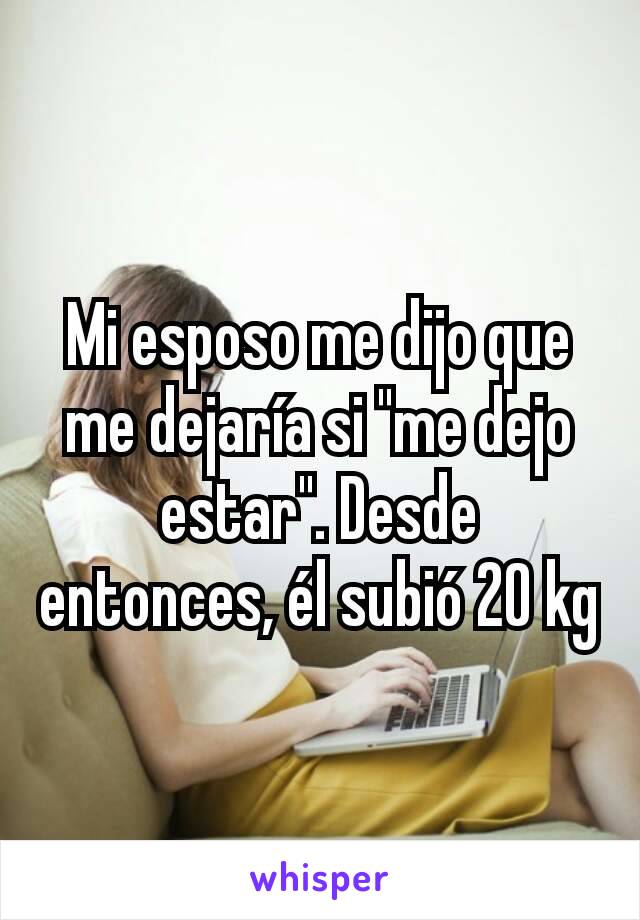 Mi esposo me dijo que me dejaría si "me dejo estar". Desde entonces, él subió 20 kg